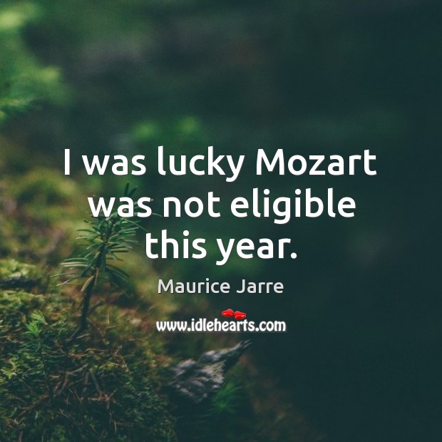 I was lucky Mozart was not eligible this year. Image