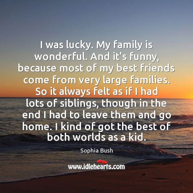 I was lucky. My family is wonderful. And it’s funny, because most Family Quotes Image