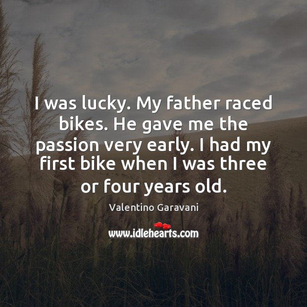 I was lucky. My father raced bikes. He gave me the passion Valentino Garavani Picture Quote