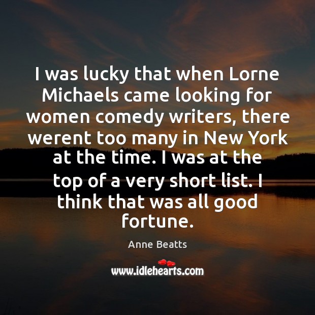 I was lucky that when Lorne Michaels came looking for women comedy Anne Beatts Picture Quote