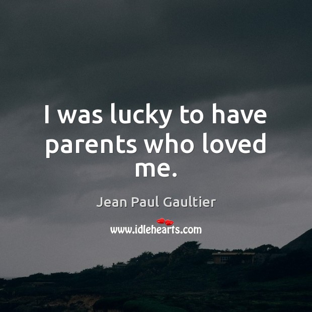 I was lucky to have parents who loved me. Jean Paul Gaultier Picture Quote