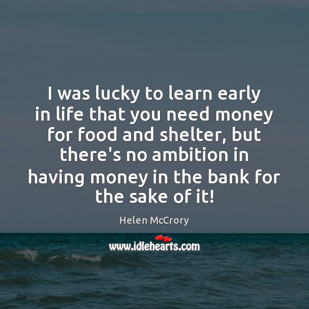 I was lucky to learn early in life that you need money Helen McCrory Picture Quote