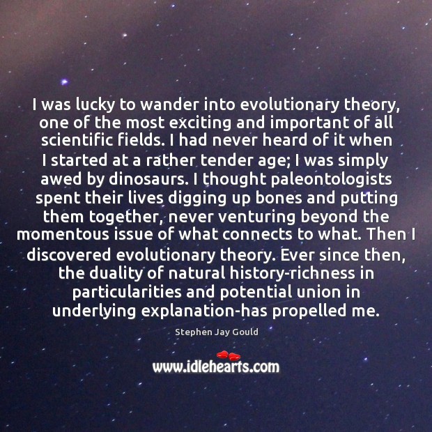 I was lucky to wander into evolutionary theory, one of the most Stephen Jay Gould Picture Quote