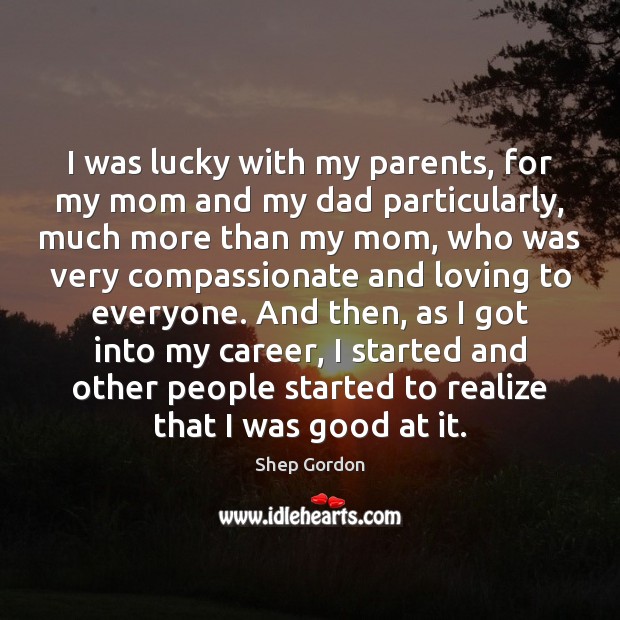 I was lucky with my parents, for my mom and my dad Image