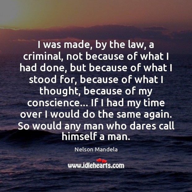 I was made, by the law, a criminal, not because of what Nelson Mandela Picture Quote