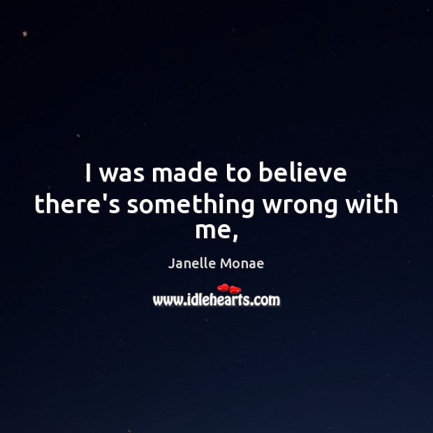 I was made to believe there’s something wrong with me, Janelle Monae Picture Quote