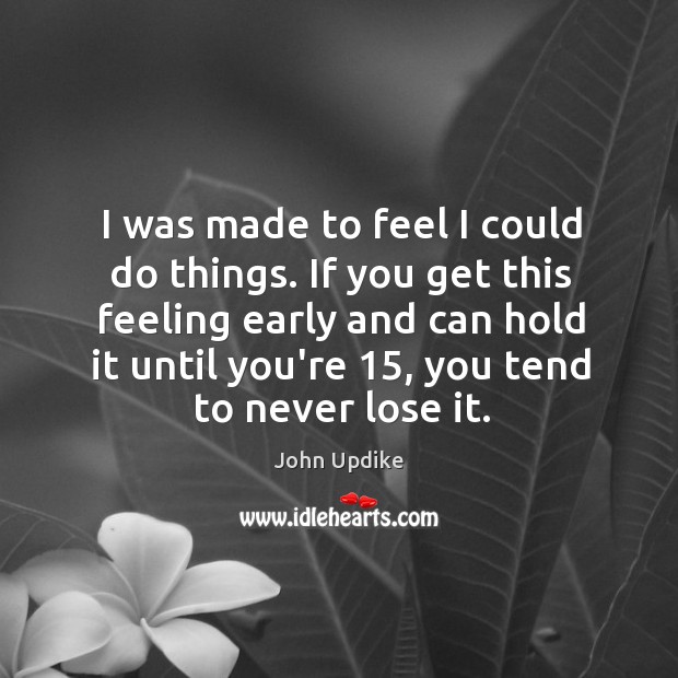 I was made to feel I could do things. If you get John Updike Picture Quote