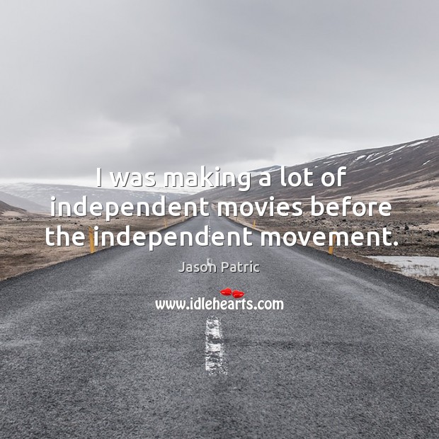 I was making a lot of independent movies before the independent movement. Image