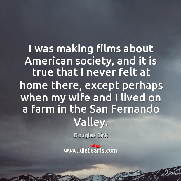 I was making films about american society, and it is true that I never felt at home there Douglas Sirk Picture Quote