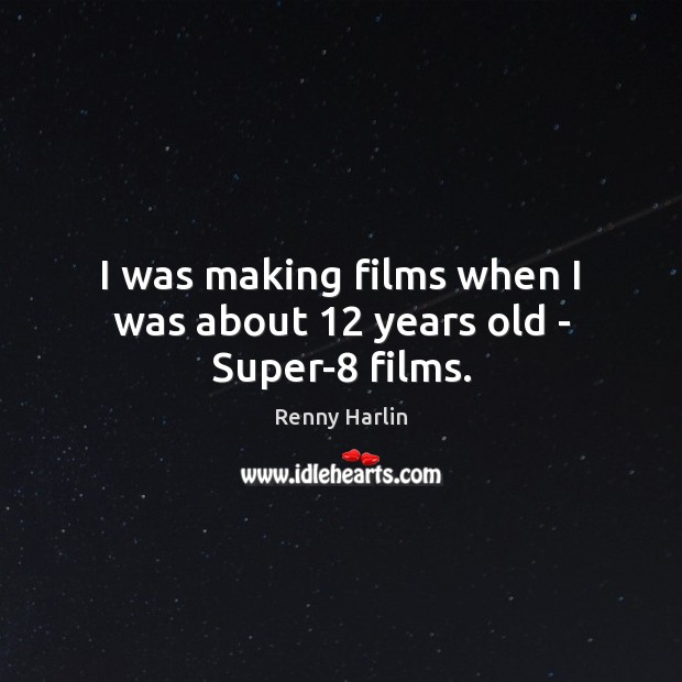 I was making films when I was about 12 years old – Super-8 films. Renny Harlin Picture Quote