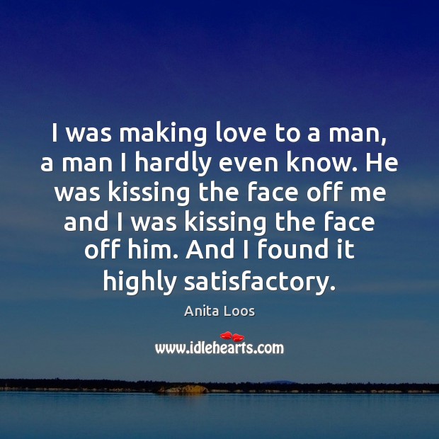 I was making love to a man, a man I hardly even know. Anita Loos Picture Quote