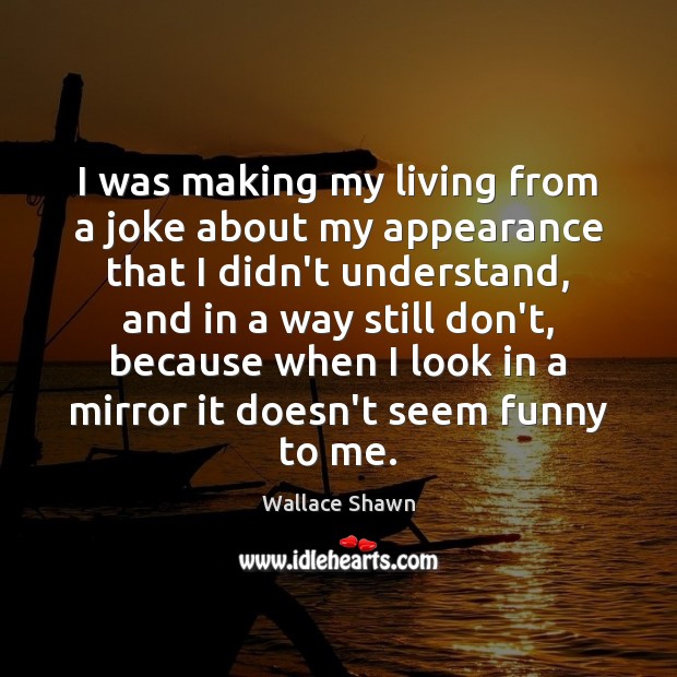 I was making my living from a joke about my appearance that Wallace Shawn Picture Quote