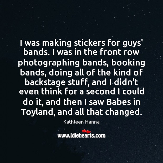 I was making stickers for guys’ bands. I was in the front Kathleen Hanna Picture Quote