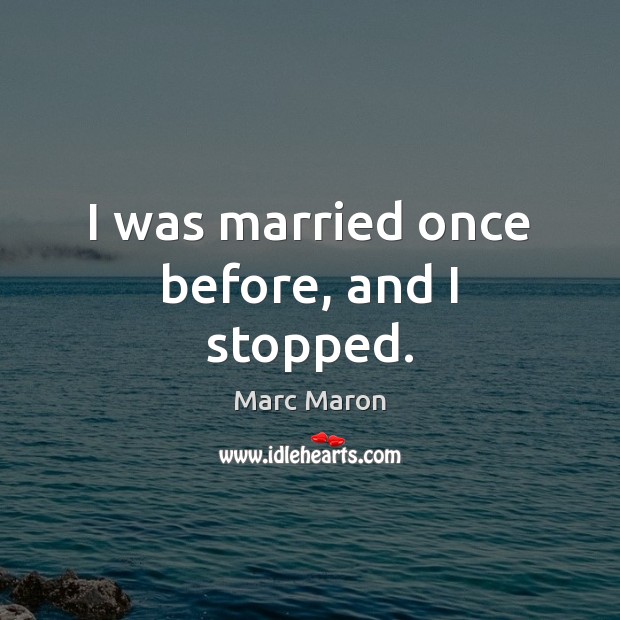 I was married once before, and I stopped. Marc Maron Picture Quote