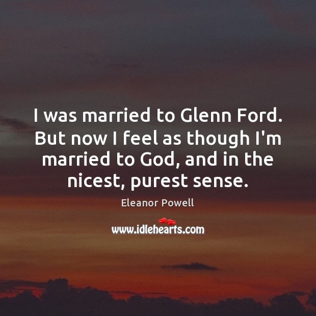 I was married to Glenn Ford. But now I feel as though Image