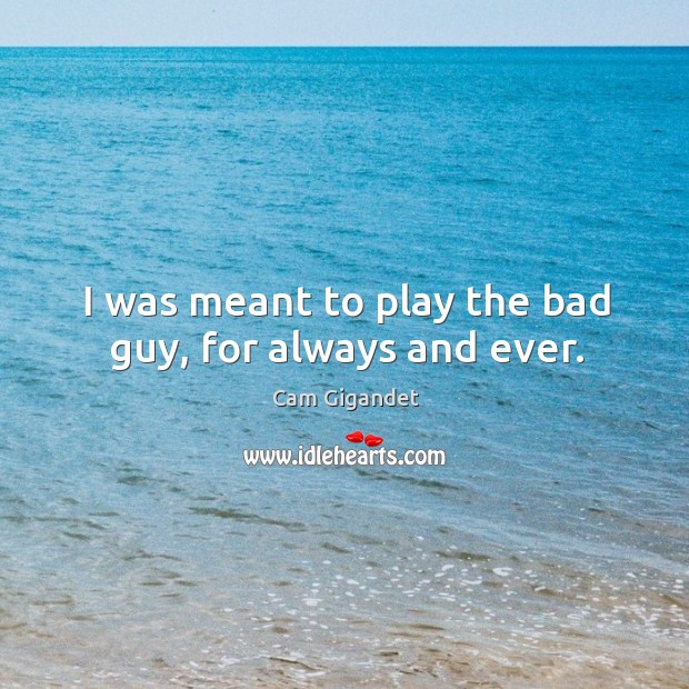 I was meant to play the bad guy, for always and ever. Cam Gigandet Picture Quote