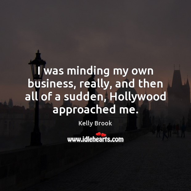 I was minding my own business, really, and then all of a sudden, Hollywood approached me. Kelly Brook Picture Quote