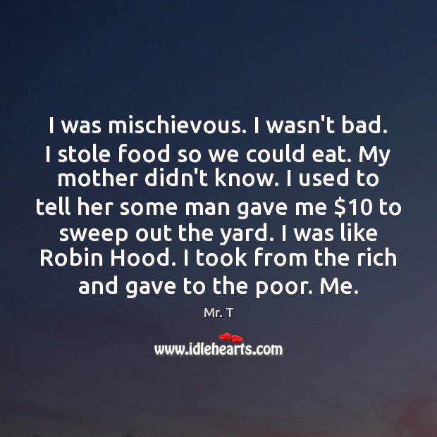 I was mischievous. I wasn’t bad. I stole food so we could Mr. T Picture Quote