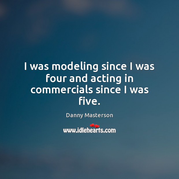 I was modeling since I was four and acting in commercials since I was five. Danny Masterson Picture Quote
