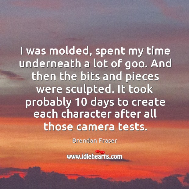 I was molded, spent my time underneath a lot of goo. And then the bits and pieces were sculpted Brendan Fraser Picture Quote