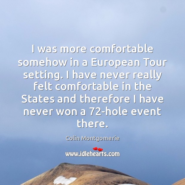 I was more comfortable somehow in a European Tour setting. I have Colin Montgomerie Picture Quote