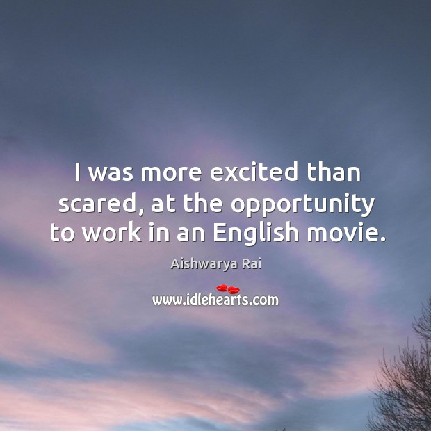 I was more excited than scared, at the opportunity to work in an english movie. Aishwarya Rai Picture Quote