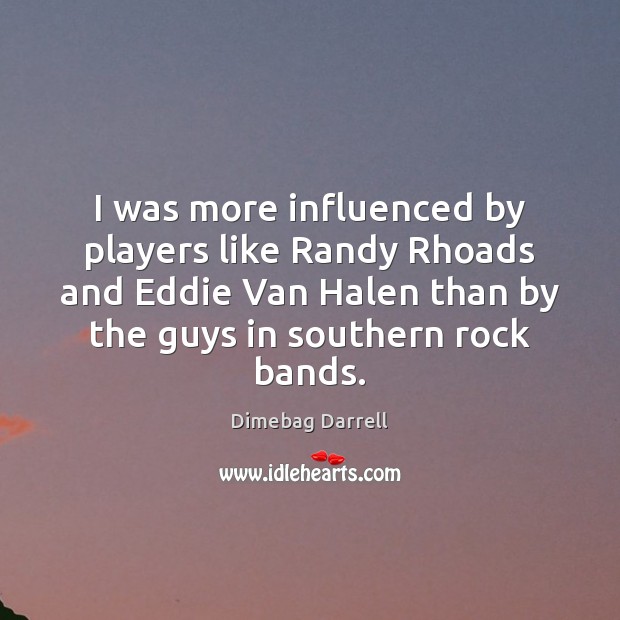 I was more influenced by players like Randy Rhoads and Eddie Van Image