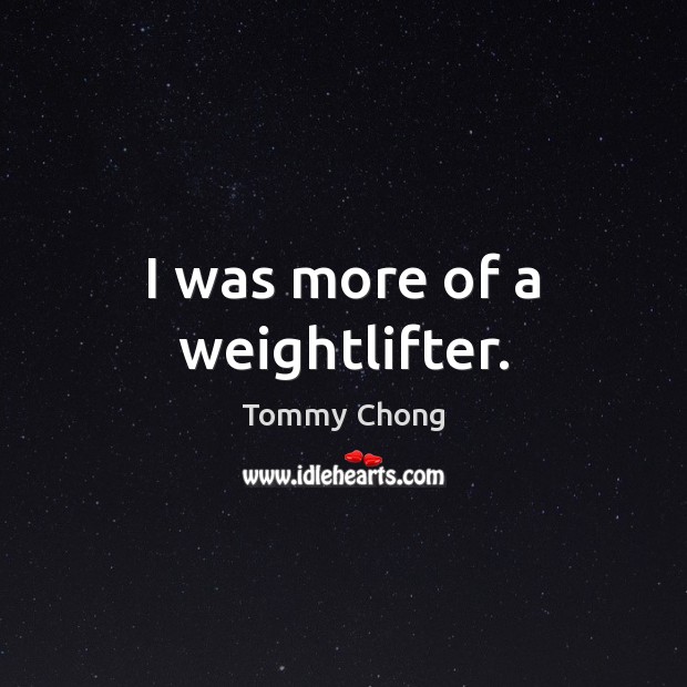I was more of a weightlifter. Tommy Chong Picture Quote