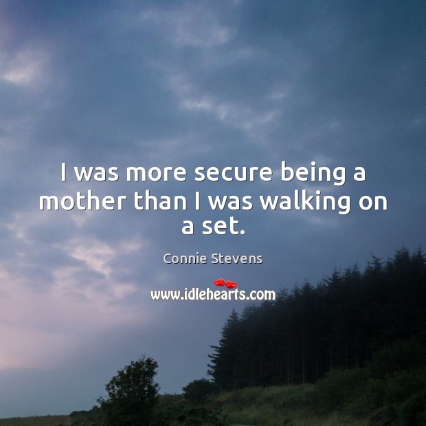 I was more secure being a mother than I was walking on a set. Connie Stevens Picture Quote