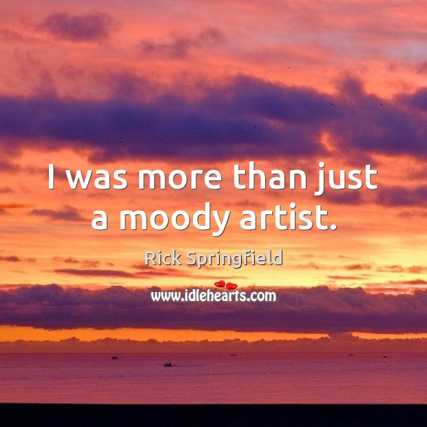 I was more than just a moody artist. Rick Springfield Picture Quote