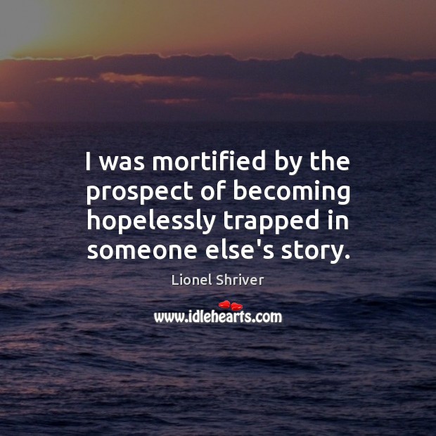 I was mortified by the prospect of becoming hopelessly trapped in someone else’s story. Lionel Shriver Picture Quote