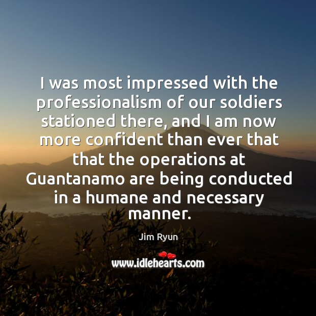 I was most impressed with the professionalism of our soldiers stationed there Jim Ryun Picture Quote