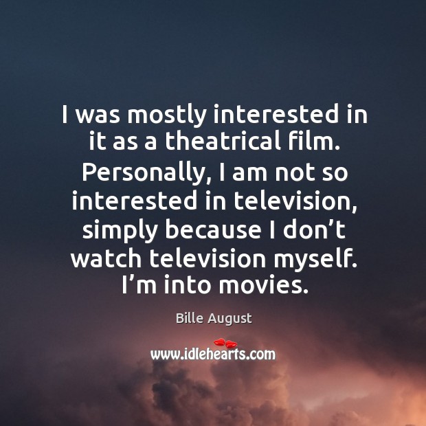 I was mostly interested in it as a theatrical film. Personally, I am not so interested in television Bille August Picture Quote