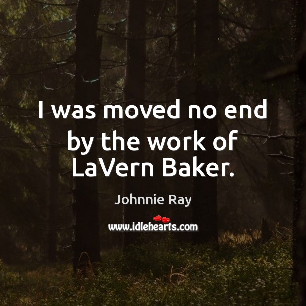 I was moved no end by the work of LaVern Baker. Johnnie Ray Picture Quote