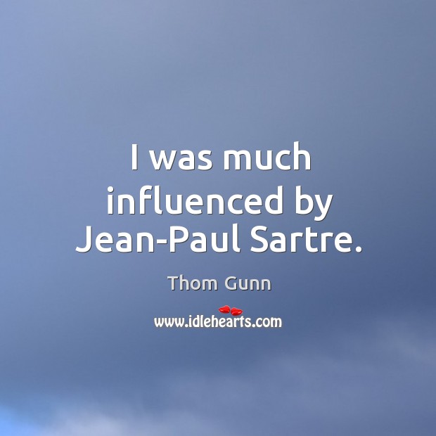 I was much influenced by jean-paul sartre. Thom Gunn Picture Quote