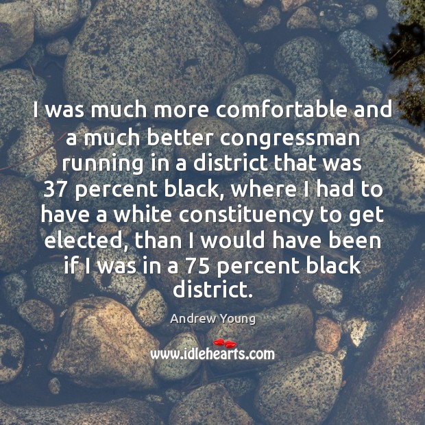 I was much more comfortable and a much better congressman running in Andrew Young Picture Quote