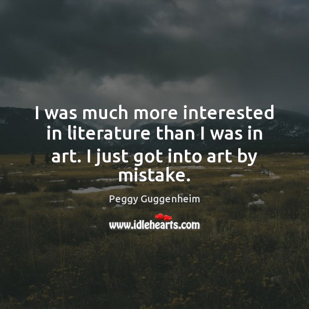 I was much more interested in literature than I was in art. Peggy Guggenheim Picture Quote