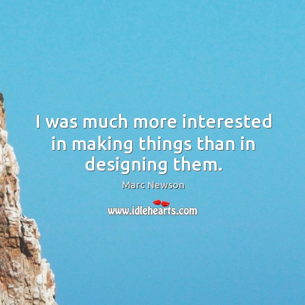 I was much more interested in making things than in designing them. Marc Newson Picture Quote