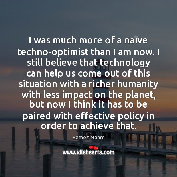 I was much more of a naïve techno-optimist than I am Ramez Naam Picture Quote
