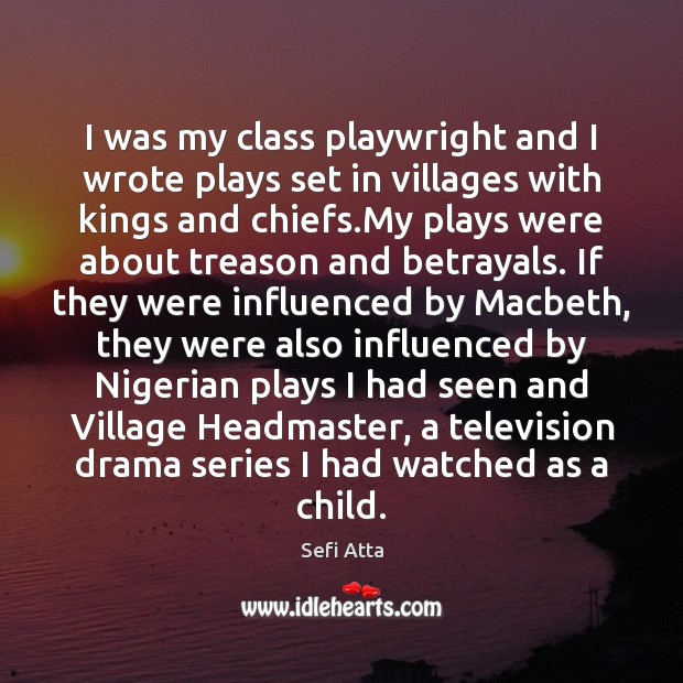 I was my class playwright and I wrote plays set in villages Sefi Atta Picture Quote