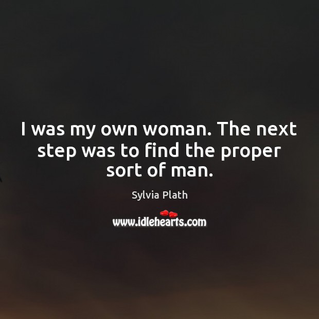 I was my own woman. The next step was to find the proper sort of man. Sylvia Plath Picture Quote