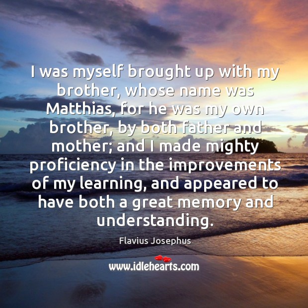 I was myself brought up with my brother, whose name was matthias, for he was my own brother Understanding Quotes Image