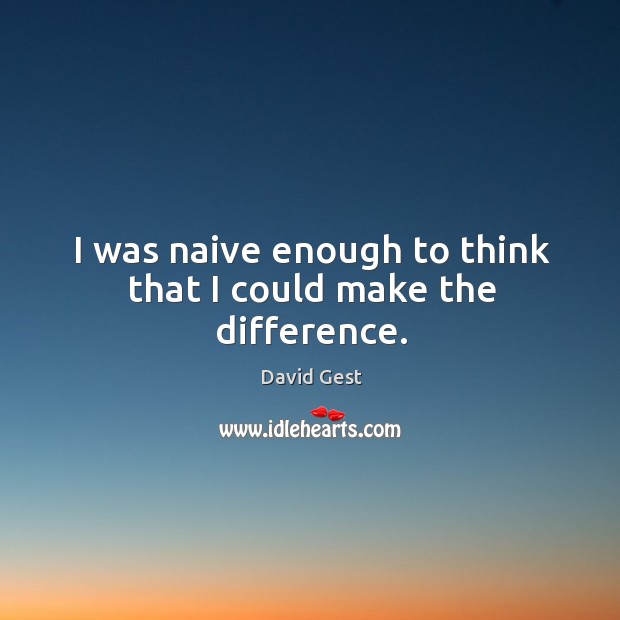 I was naive enough to think that I could make the difference. David Gest Picture Quote