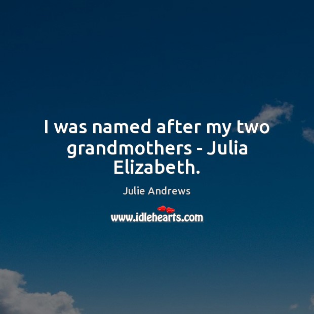 I was named after my two grandmothers – Julia Elizabeth. Julie Andrews Picture Quote