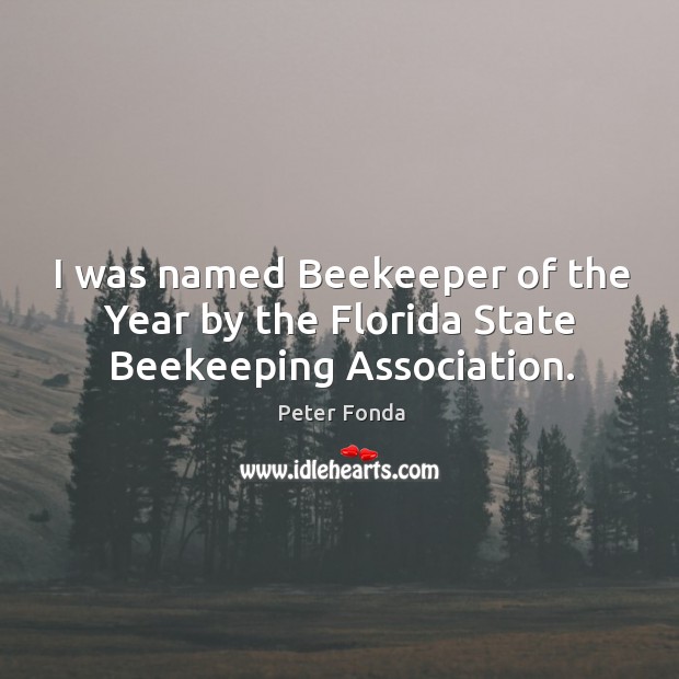I was named beekeeper of the year by the florida state beekeeping association. Peter Fonda Picture Quote