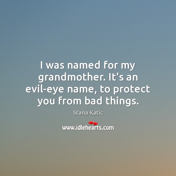 I was named for my grandmother. It’s an evil-eye name, to protect you from bad things. Stana Katic Picture Quote