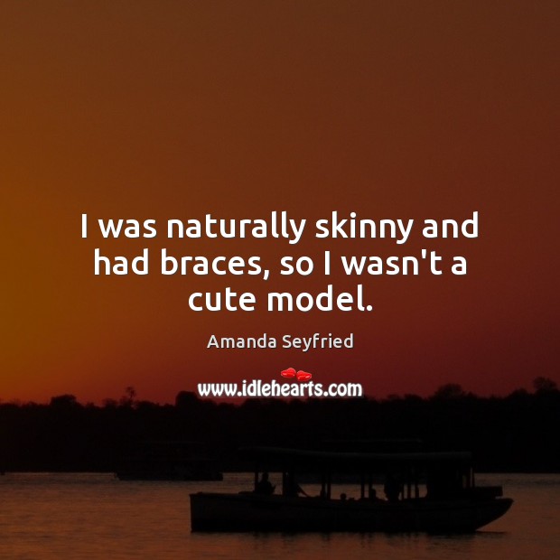 I was naturally skinny and had braces, so I wasn’t a cute model. Amanda Seyfried Picture Quote