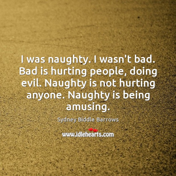 I was naughty. I wasn’t bad. Bad is hurting people, doing evil. Sydney Biddle Barrows Picture Quote