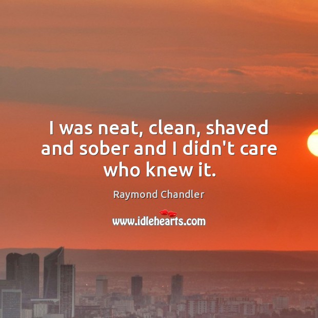 I was neat, clean, shaved and sober and I didn’t care who knew it. Raymond Chandler Picture Quote