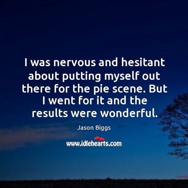I was nervous and hesitant about putting myself out there for the pie scene. Jason Biggs Picture Quote